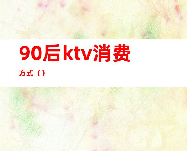 90后ktv消费方式（）