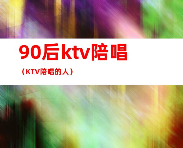 90后ktv陪唱（KTV陪唱的人）