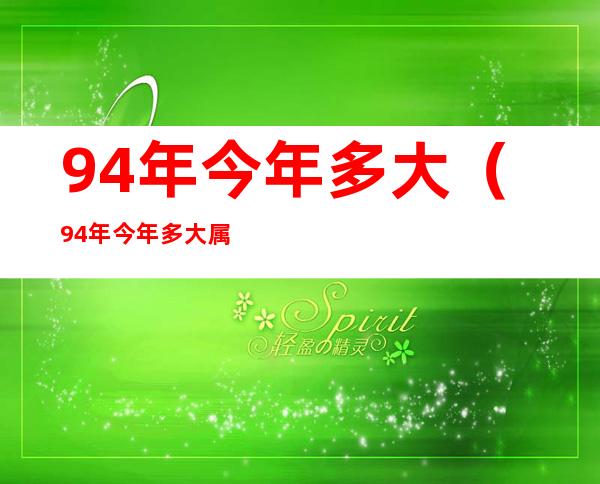 94年今年多大（94年今年多大属什么生肖）