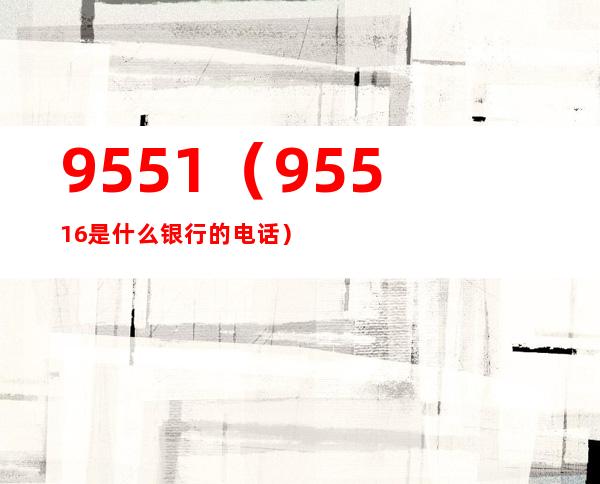 9551（95516是什么银行的电话）