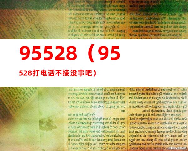 95528（95528打电话不接没事吧）