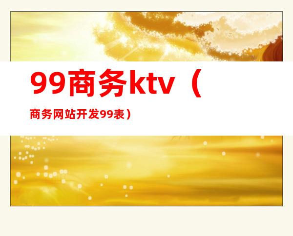 99商务ktv（商务网站开发99表）