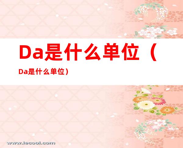 Da是什么单位（Da是什么单位）