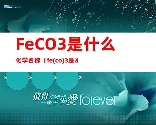 FeCO3是什么化学名称（fe(co)3是什么化学名称）