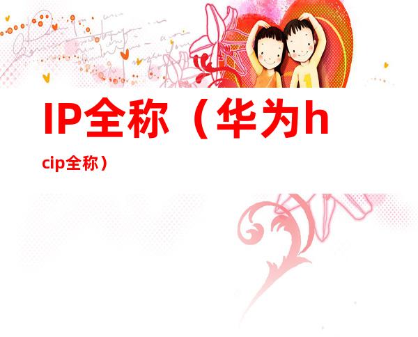 IP全称（华为hcip全称）