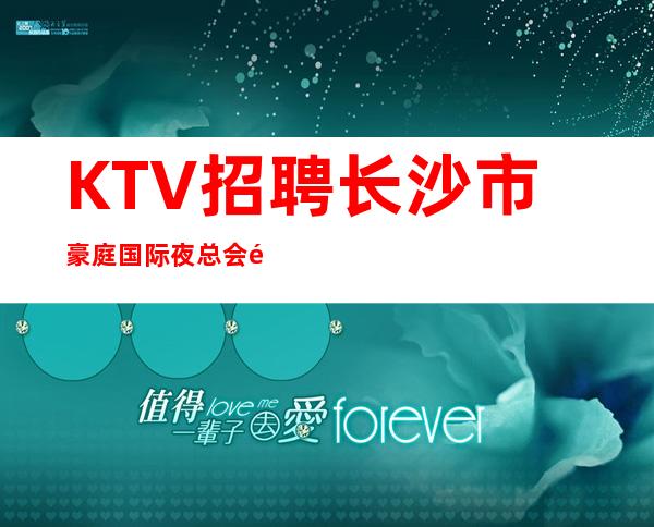 KTV招聘 长沙市豪庭国际夜总会长期招聘员工 包住宿报销机票