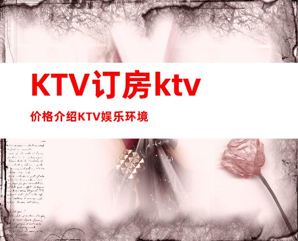 KTV订房 ktv价格介绍 KTV娱乐环境