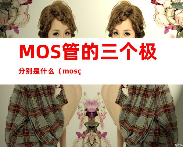 MOS管的三个极分别是什么（mos管中间是什么极）