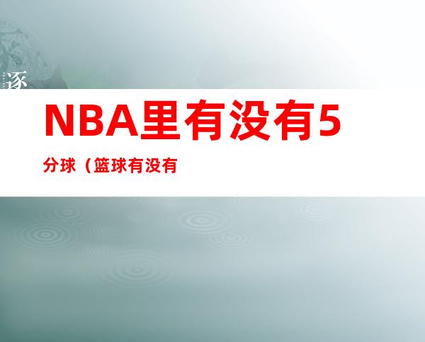 NBA里有没有5分球（篮球有没有5分球）