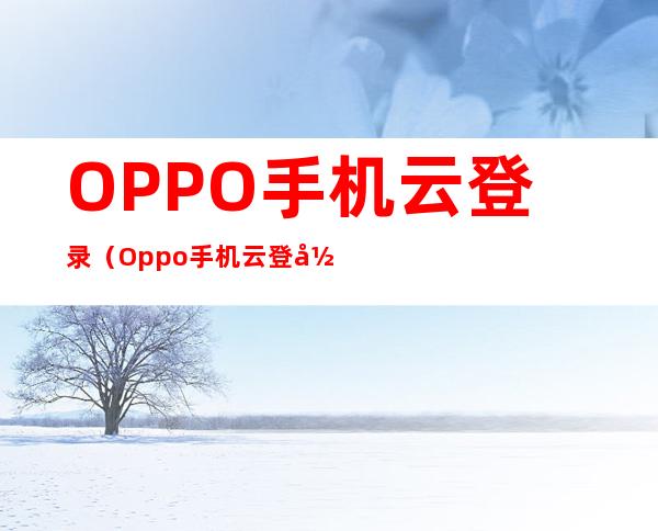 OPPO手机云登录（Oppo手机云登录）