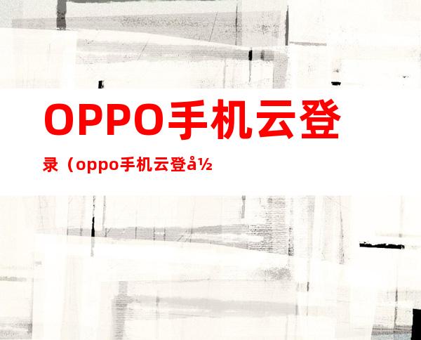 OPPO手机云登录（oppo手机云登录对方会知道吗）