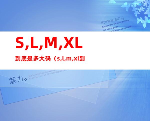 S,L,M,XL到底是多大码（s,l,m,xl到底是多大码 视频）