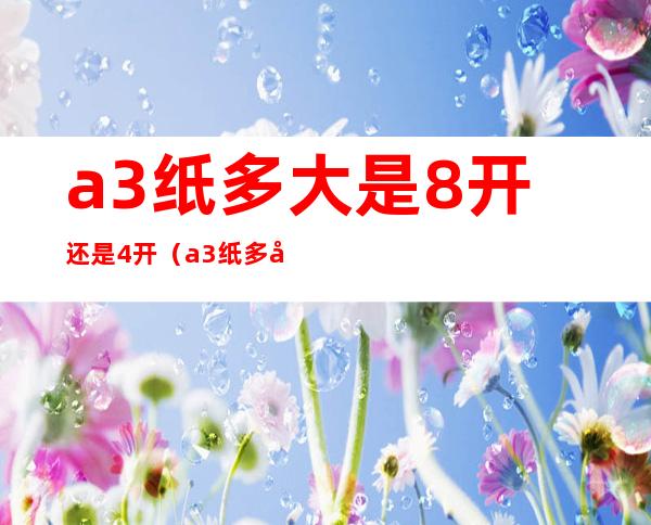 a3纸多大是8开还是4开（a3纸多大是8开吗）