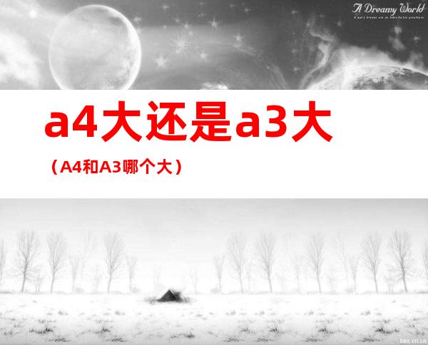 a4大还是a3大（A4和A3哪个大）