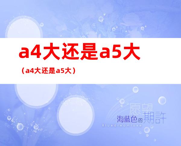 a4大还是a5大（a4大还是a5大?）