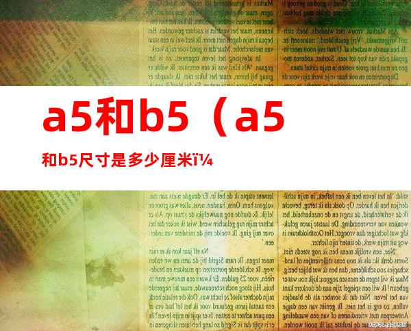 a5和b5（a5和b5尺寸是多少厘米）