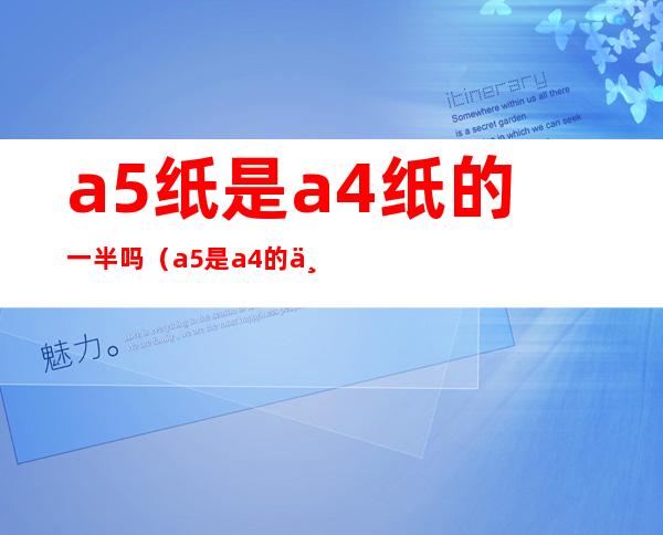 a5纸是a4纸的一半吗（a5是a4的一半吗）