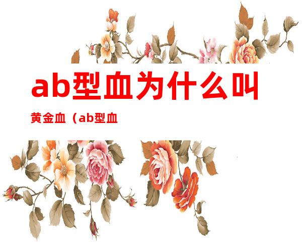 ab型血为什么叫黄金血（ab型血什么意思）