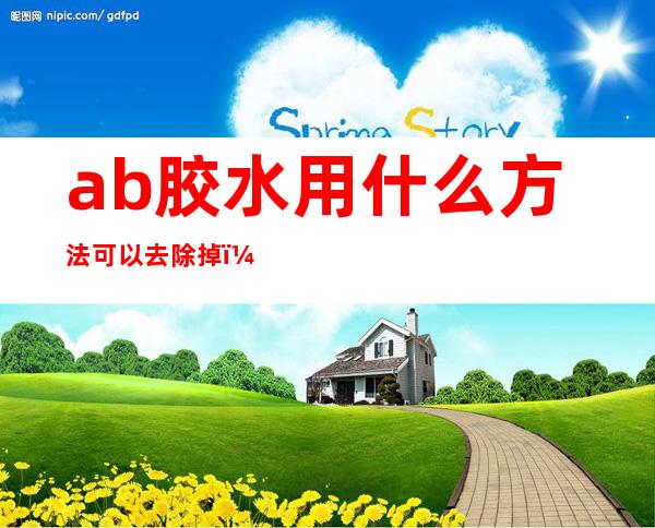 ab胶水用什么方法可以去除掉（ab胶水怎么处理掉）