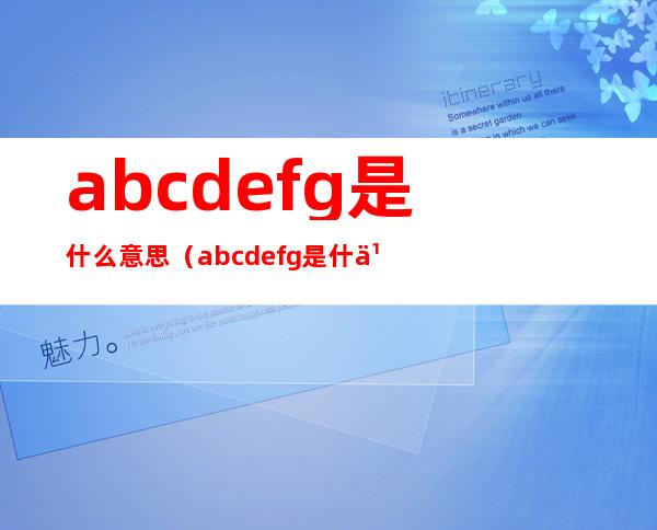 abcdefg是什么意思（abcdefg是什么意思污）