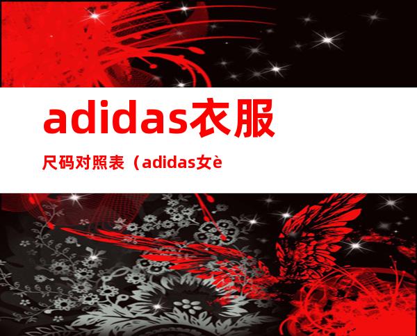 adidas衣服尺码对照表（adidas女装尺码对照表）