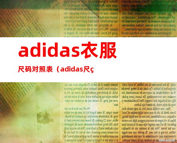 adidas衣服尺码对照表（adidas尺码对照表鞋子）