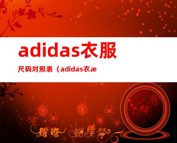 adidas衣服尺码对照表（adidas衣服尺码对照表衣长）