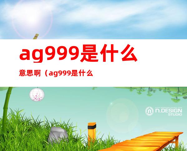 ag999是什么意思啊（ag999是什么金）