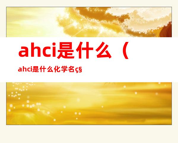 ahci是什么（ahci是什么化学名称）