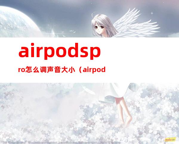 airpodspro怎么调声音大小（airpodspro怎么调整音量大小）