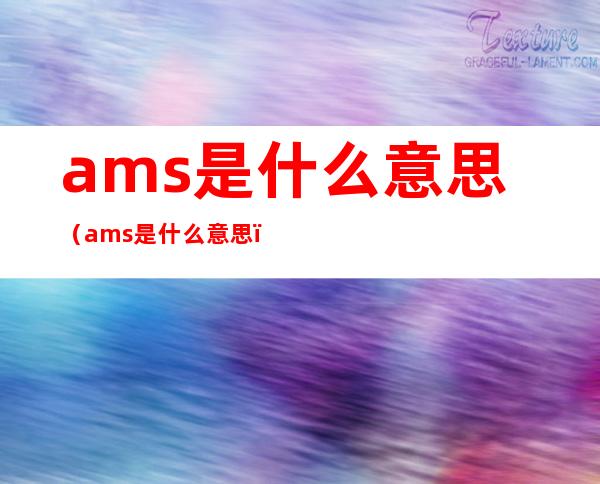 ams是什么意思（ams是什么意思?）