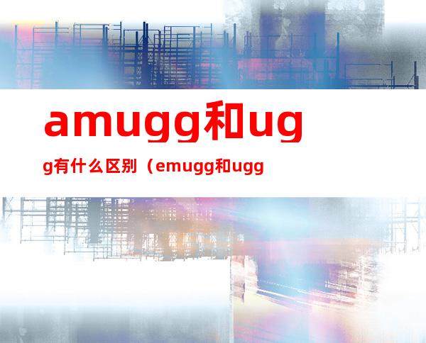 amugg和ugg有什么区别（emugg和ugg区别）