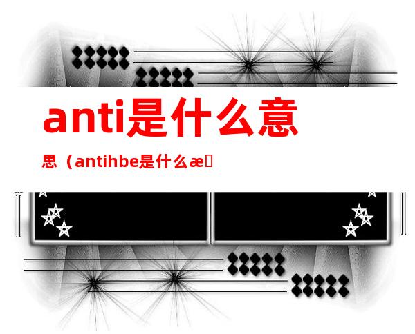 anti是什么意思（antihbe是什么意思）