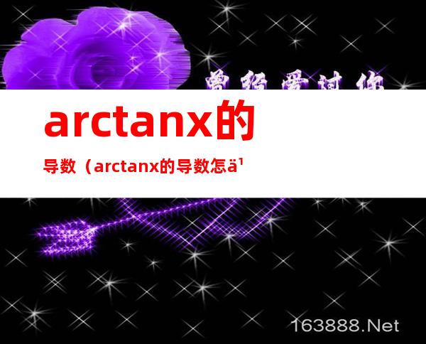 arctanx的导数（arctanx的导数怎么算）