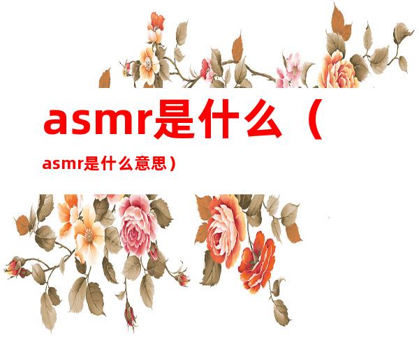 asmr是什么（asmr是什么意思）