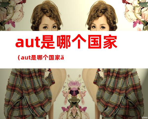 aut是哪个国家（aut是哪个国家代码）