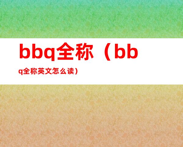 bbq全称（bbq全称英文怎么读）