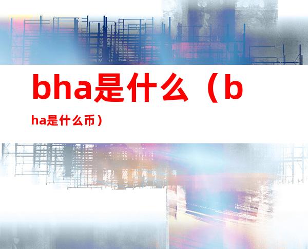 bha是什么（bha是什么币）