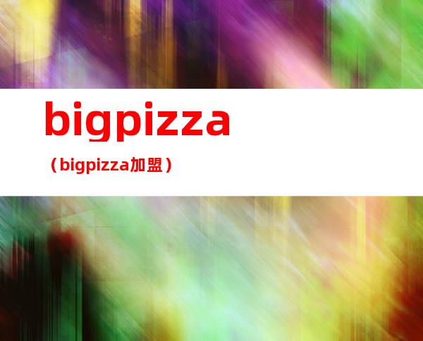 bigpizza（bigpizza加盟）