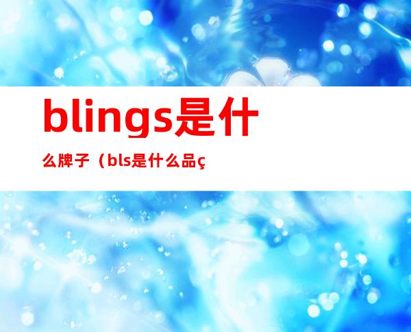 blings是什么牌子（bls是什么品牌）