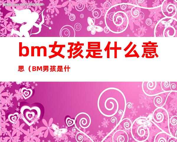 bm女孩是什么意思（BM男孩是什么意思）