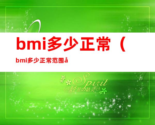 bmi多少正常（bmi多少正常范围女生）