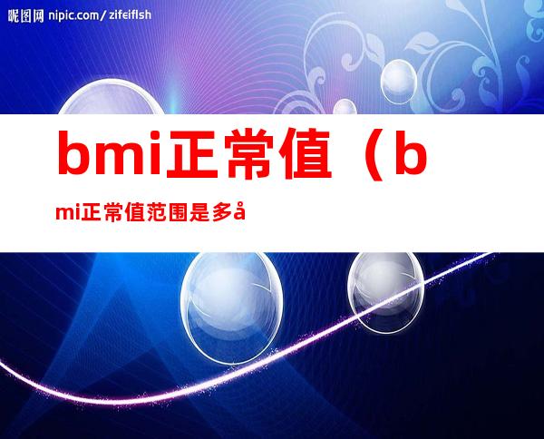 bmi正常值（bmi正常值范围是多少国际）