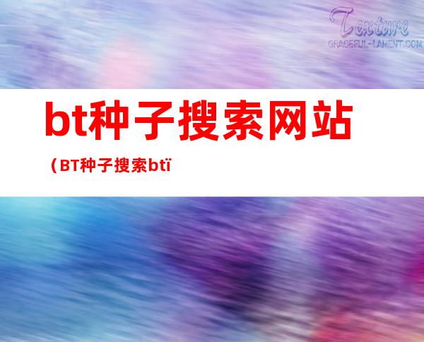 bt种子搜索网站（BT种子搜索bt）