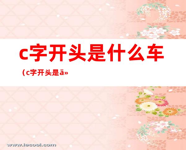 c字开头是什么车（c字开头是什么车标）