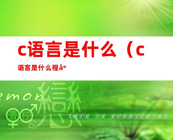 c语言是什么（c语言是什么程序语言）