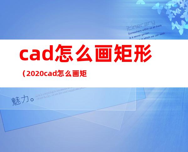 cad怎么画矩形（2020cad怎么画矩形）