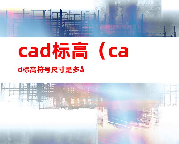 cad标高（cad标高符号尺寸是多少）