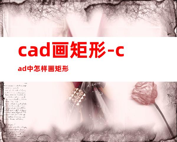 cad画矩形-cad中怎样画矩形