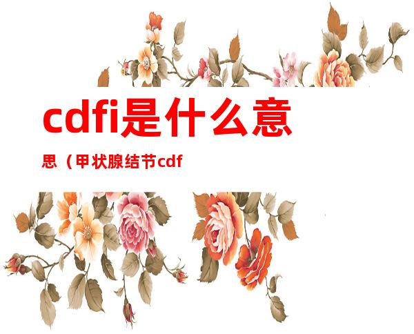 cdfi是什么意思（甲状腺结节cdfi是什么意思）